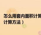 怎么用套內(nèi)面積計算建筑面積（如何計算套內(nèi)面積 套內(nèi)面積計算方法）