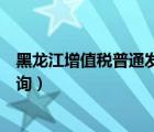 黑龍江增值稅普通發(fā)票查詢?nèi)肟冢ê邶埥鲋刀惼胀òl(fā)票查詢）