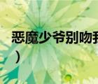 惡魔少爺別吻我txt全本（惡魔少爺別吻我txt）