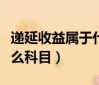 遞延收益屬于什么科目余額（遞延收益屬于什么科目）