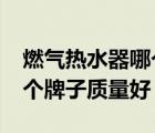 燃?xì)鉄崴髂膫€(gè)牌子質(zhì)量好?（燃?xì)鉄崴髂膫€(gè)牌子質(zhì)量好）
