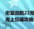 密室逃脫22海上驚魂攻略圖解（密室逃脫22海上驚魂攻略）
