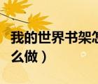 我的世界書架怎么做出來的（我的世界書架怎么做）