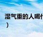 濕氣重的人喝什么茶飲（濕氣重的人喝什么茶）