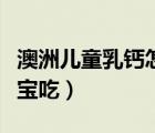 澳洲兒童乳鈣怎么樣（澳洲乳鈣適合多大的寶寶吃）