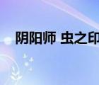 陰陽師 蟲之印答案（陰陽師蟲之印答案）