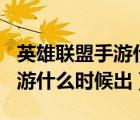 英雄聯(lián)盟手游什么時候出120幀（英雄聯(lián)盟手游什么時候出）