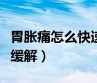 胃脹痛怎么快速緩解小妙招（胃脹痛怎么快速緩解）