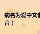 病名為愛中文諧音全部歌詞（病名為愛中文諧音）