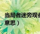 當(dāng)局者迷旁觀者清英文（當(dāng)局者迷旁觀者清的意思）
