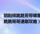 陰陽師跳跳哥哥哪里比較多哪里多（陰陽師跳跳哥哥哪里多 跳跳哥哥速刷攻略）