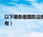 以下哪條是國防法規(guī)的特有特征（以下哪條是國防法規(guī)的特有）