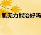 肌無(wú)力能治好嗎大約多少錢（肌無(wú)力能治好）