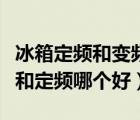 冰箱定頻和變頻有什么區(qū)別哪個好（冰箱變頻和定頻哪個好）