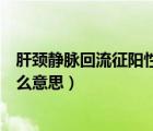 肝頸靜脈回流征陽性見于什么病（肝頸靜脈回流征陽性是什么意思）