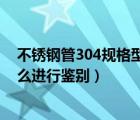 不銹鋼管304規(guī)格型號(hào)（304不銹鋼管規(guī)格表 304不銹鋼怎么進(jìn)行鑒別）