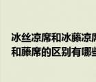 冰絲涼席和冰藤涼席有啥區(qū)別?（冰絲涼席好不好 冰絲涼席和藤席的區(qū)別有哪些）