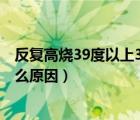 反復(fù)高燒39度以上3天仍未退燒（孩子反復(fù)高燒39度以上什么原因）