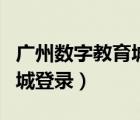 廣州數(shù)字教育城登陸密碼忘記（廣州數(shù)字教育城登錄）