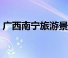 廣西南寧旅游景點大全（廣西南寧旅游景點）