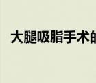 大腿吸脂手術(shù)的危害（大腿吸脂的后遺癥）