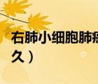 右肺小細胞肺癌能活多久（小細胞肺癌能活多久）