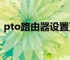 pto路由器設(shè)置頁面（p to路由器設(shè)置頁面）