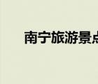 南寧旅游景點大全圖（南寧旅游景點）