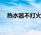 熱水器不打火什么原因（熱水器不打火）