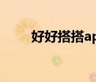 好好搭搭app下載（好好搭搭官網(wǎng)）
