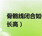 骨骼線閉合如何長高 知乎（骨骼線閉合如何長高）