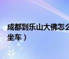 成都到樂山大佛怎么坐車方便路費(fèi)少（成都到樂山大佛怎么坐車）