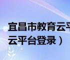 宜昌市教育云平臺(tái)登錄入口手機(jī)（宜昌市教育云平臺(tái)登錄）