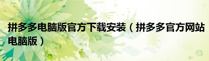 拼多多電腦版官方下載安裝（拼多多官方網(wǎng)站電腦版）
