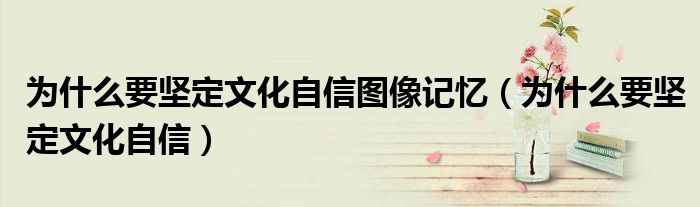 為什么要堅(jiān)定文化自信圖像記憶（為什么要堅(jiān)定文化自信）