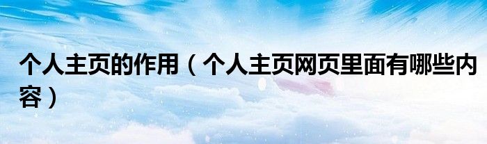 個人主頁的作用（個人主頁網頁里面有哪些內容）