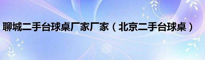 聊城二手臺球桌廠家廠家（北京二手臺球桌）