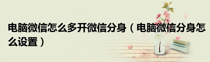 電腦微信怎么多開微信分身（電腦微信分身怎么設置）