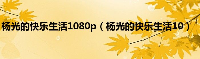 楊光的快樂生活1080p（楊光的快樂生活10）