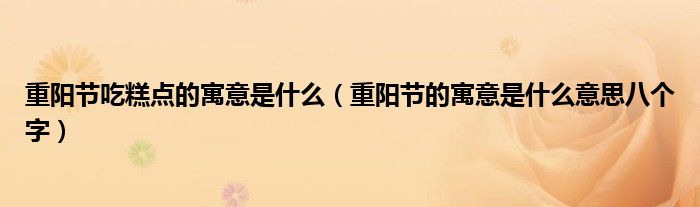 重陽節(jié)吃糕點的寓意是什么（重陽節(jié)的寓意是什么意思八個字）