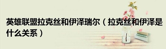 英雄聯(lián)盟拉克絲和伊澤瑞爾（拉克絲和伊澤是什么關(guān)系）