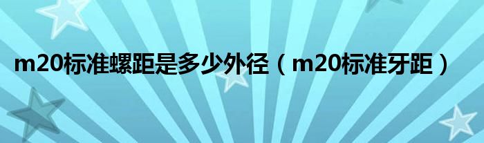 m20標(biāo)準(zhǔn)螺距是多少外徑（m20標(biāo)準(zhǔn)牙距）