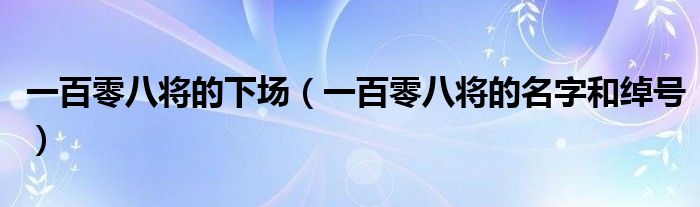 一百零八將的下場（一百零八將的名字和綽號）