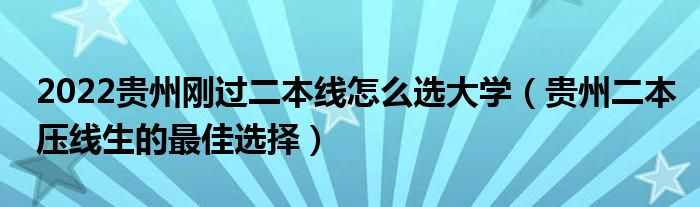 2022貴州剛過二本線怎么選大學（貴州二本壓線生的最佳選擇）