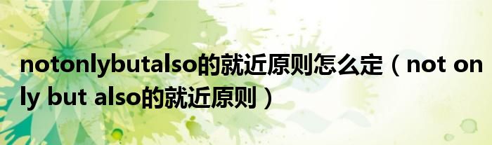 notonlybutalso的就近原則怎么定（not only but also的就近原則）