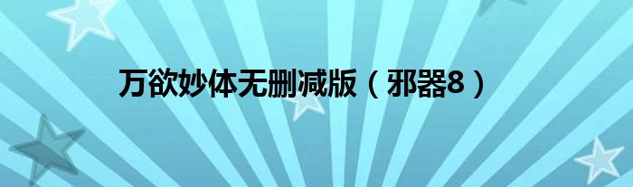 萬欲妙體無刪減版（邪器8）