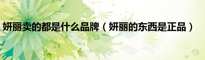 妍麗賣的都是什么品牌（妍麗的東西是正品）