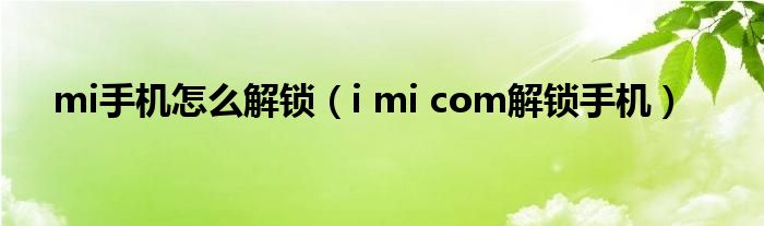 mi手機怎么解鎖（i mi com解鎖手機）