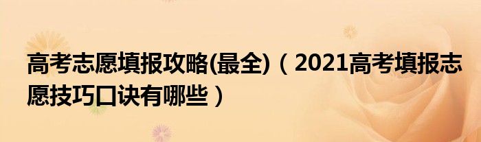 高考志愿填報(bào)攻略(最全)（2021高考填報(bào)志愿技巧口訣有哪些）