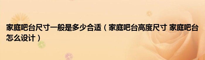 家庭吧臺尺寸一般是多少合適（家庭吧臺高度尺寸 家庭吧臺怎么設(shè)計）
